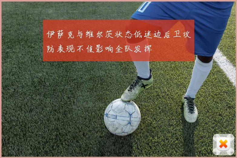 伊萨克与维尔茨状态低迷边后卫攻防表现不佳影响全队发挥